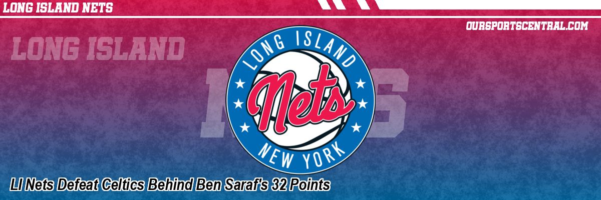 LI Nets Defeat Celtics Behind Ben Saraf's 32 Points