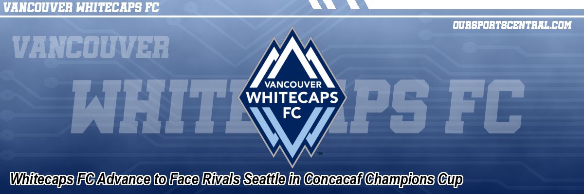 Whitecaps FC Advance to Face Rivals Seattle in Concacaf Champions Cup