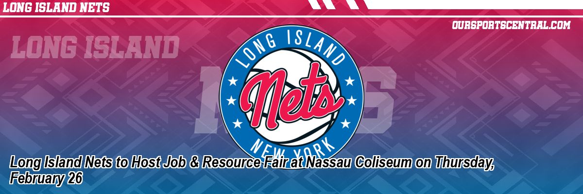 Long Island Nets to Host Job & Resource Fair at Nassau Coliseum on Thursday, February 26