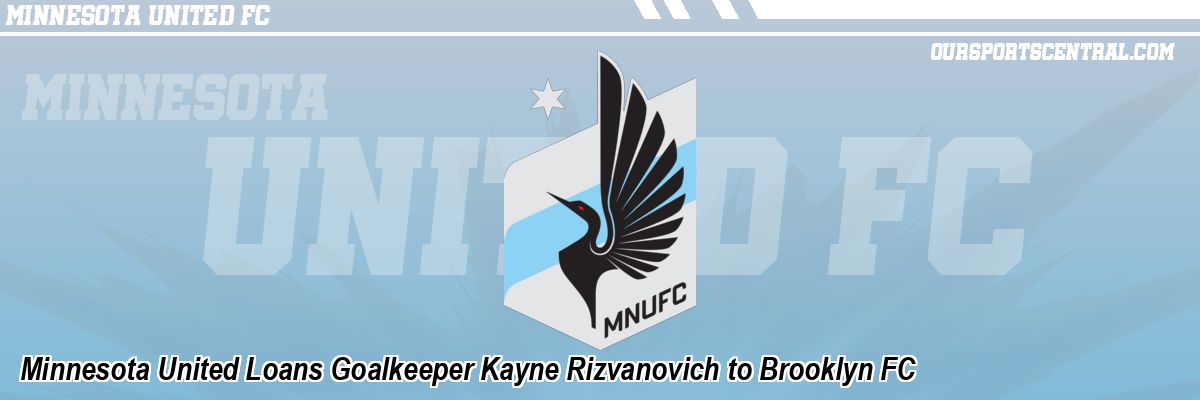 Minnesota United Loans Goalkeeper Kayne Rizvanovich to Brooklyn FC