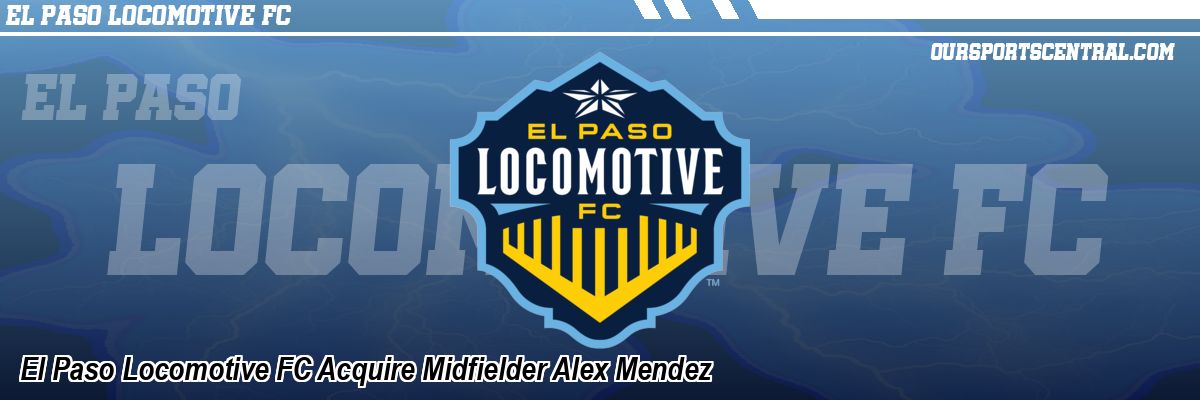 El Paso Locomotive FC Acquire Midfielder Alex Mendez