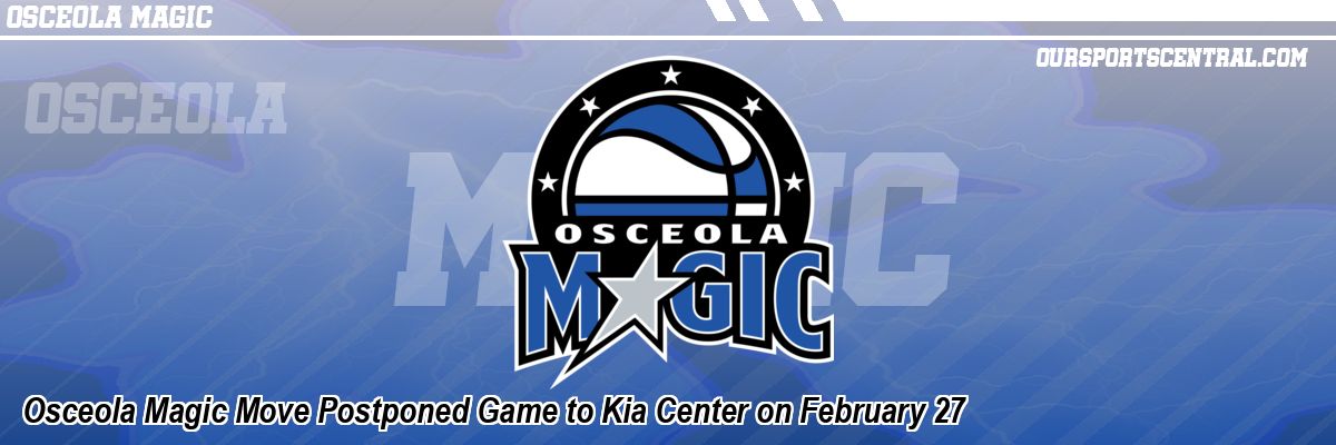 Osceola Magic Move Postponed Game to Kia Center on February 27