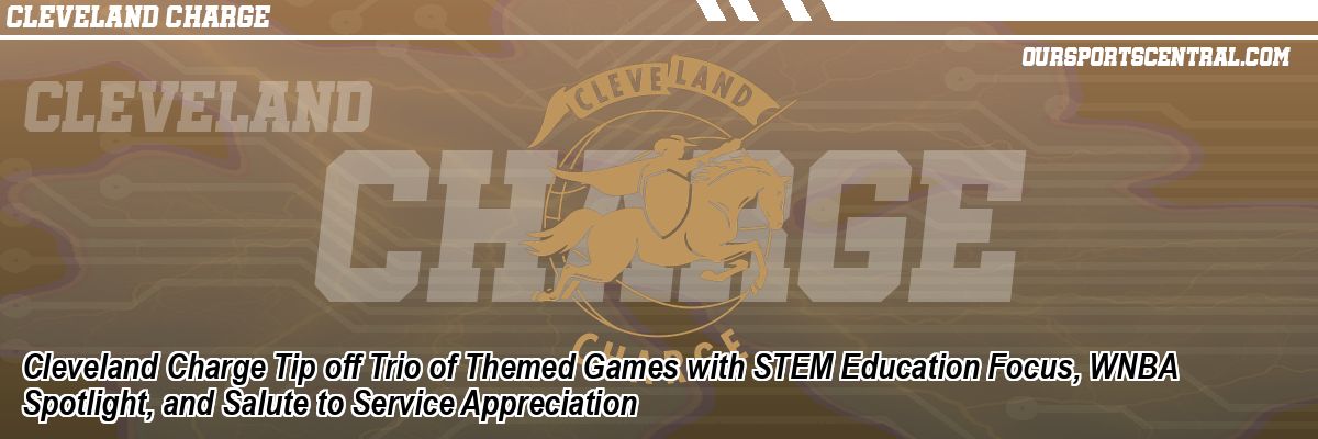 Cleveland Charge Tip off Trio of Themed Games with STEM Education Focus, WNBA Spotlight, and Salute to Service Appreciation