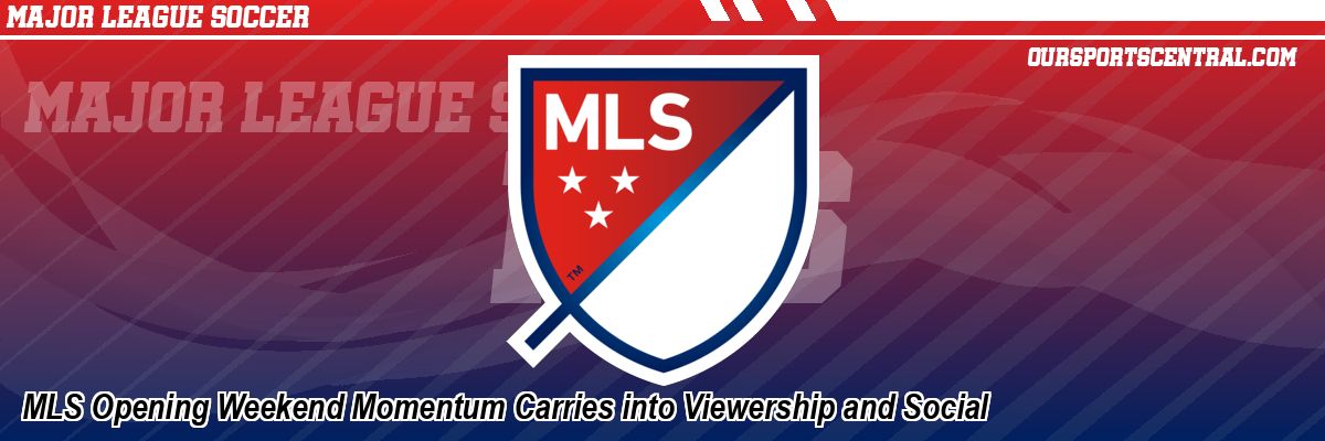 MLS Opening Weekend Momentum Carries into Viewership and Social