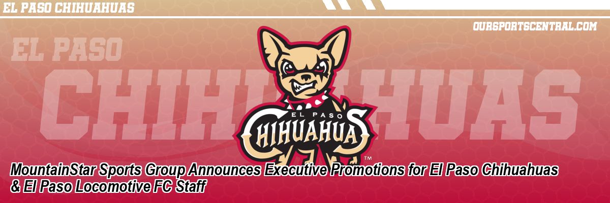 MountainStar Sports Group Announces Executive Promotions for El Paso Chihuahuas & El Paso Locomotive FC Staff