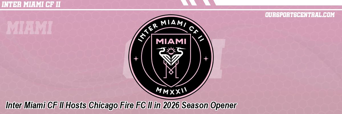 Inter Miami CF II Hosts Chicago Fire FC II in 2026 Season Opener