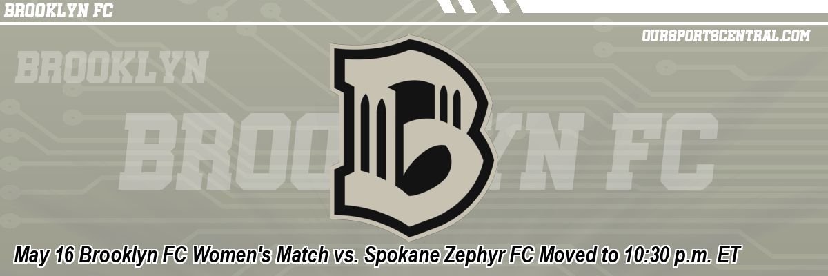 May 16 Brooklyn FC Women's Match vs. Spokane Zephyr FC Moved to 10:30 p.m. ET