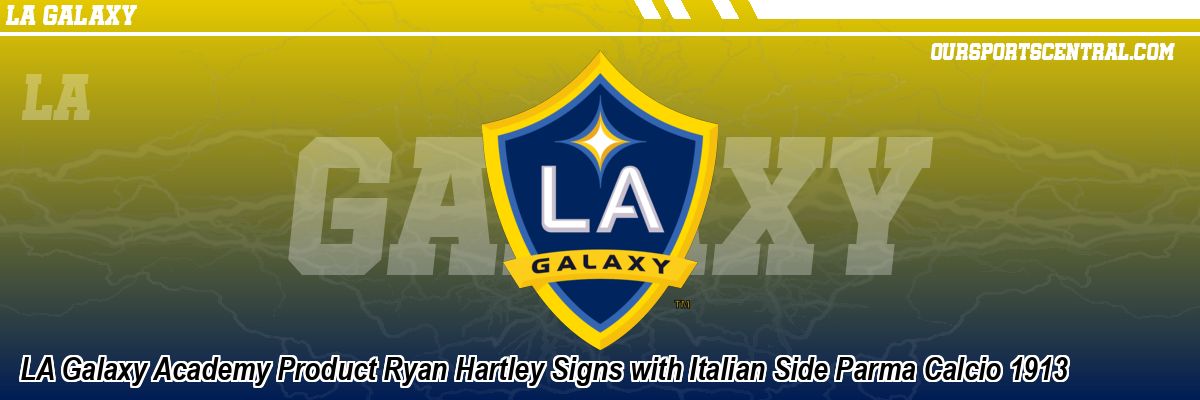 LA Galaxy Academy Product Ryan Hartley Signs with Italian Side Parma Calcio 1913