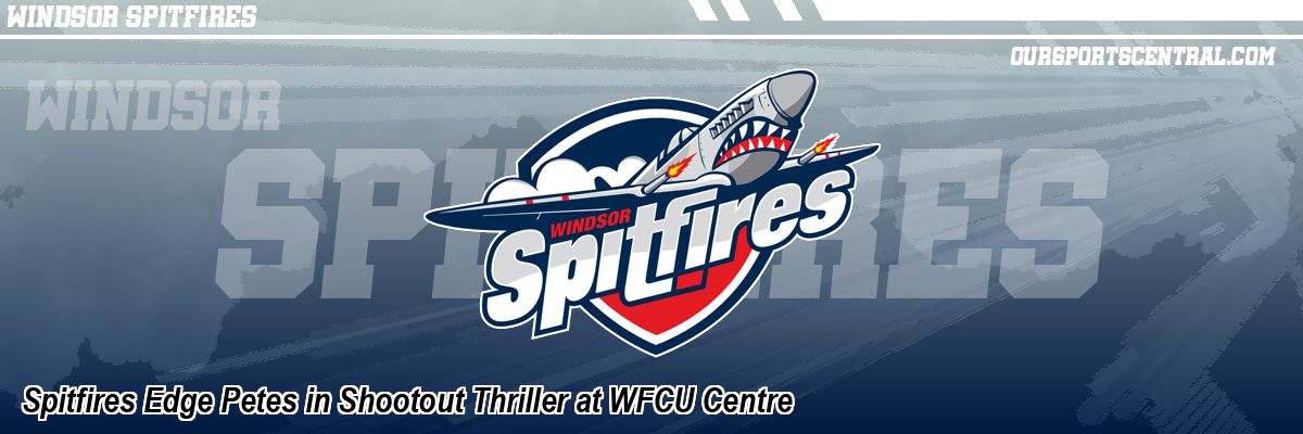 Spitfires Edge Petes in Shootout Thriller at WFCU Centre