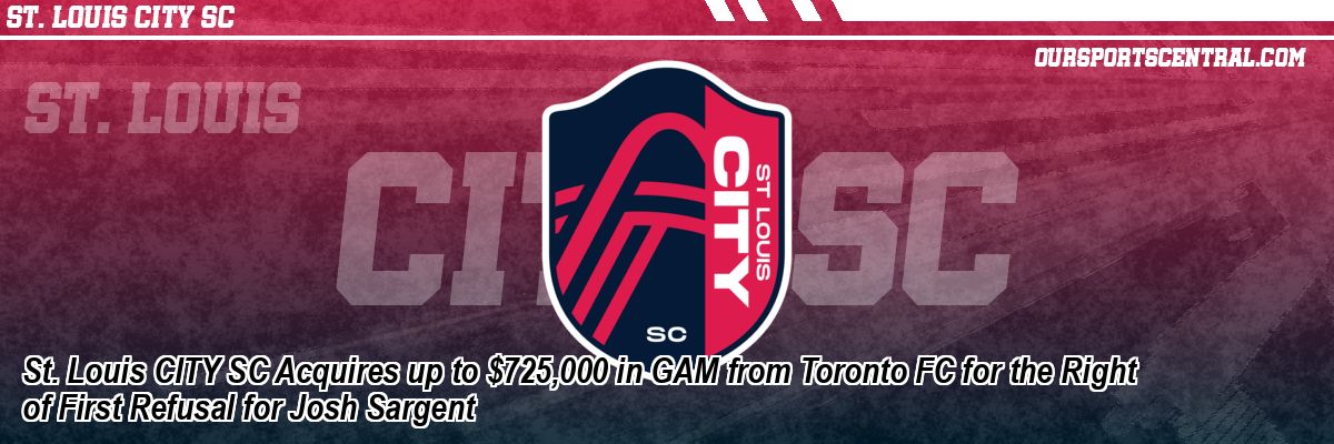 St. Louis CITY SC Acquires up to $725,000 in GAM from Toronto FC for the Right of First Refusal for Josh Sargent