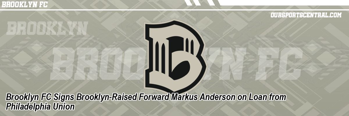 Brooklyn FC Signs Brooklyn-Raised Forward Markus Anderson on Loan from Philadelphia Union