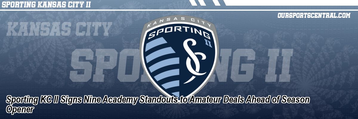 Sporting KC II Signs Nine Academy Standouts to Amateur Deals Ahead of Season Opener