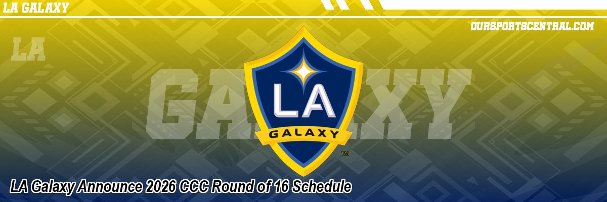 LA Galaxy Announce 2026 CCC Round of 16 Schedule