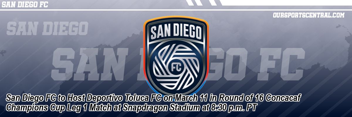 San Diego FC to Host Deportivo Toluca FC on March 11 in Round of 16 Concacaf Champions Cup Leg 1 Match at Snapdragon Stadium at 8:30 p.m. PT