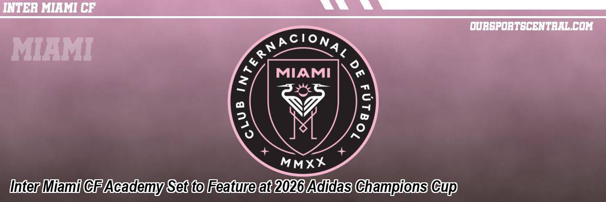 Inter Miami CF Academy Set to Feature at 2026 Adidas Champions Cup