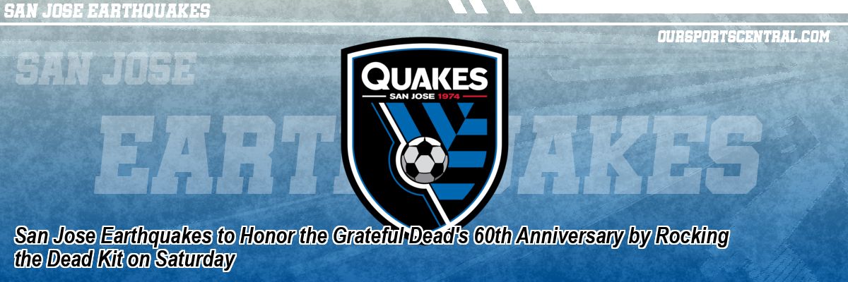 San Jose Earthquakes to Honor the Grateful Dead's 60th Anniversary by Rocking the Dead Kit on Saturday