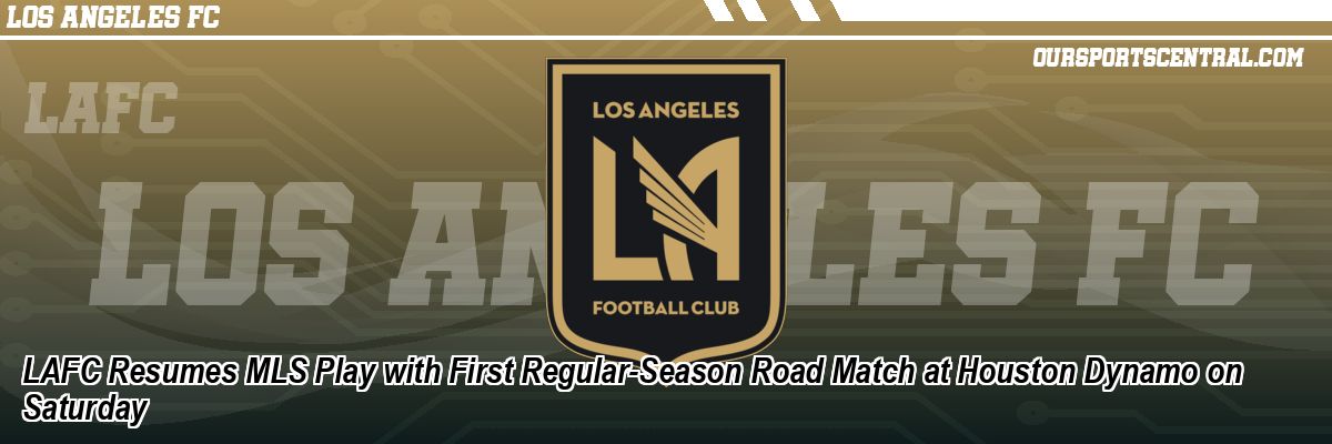 LAFC Resumes MLS Play with First Regular-Season Road Match at Houston Dynamo on Saturday