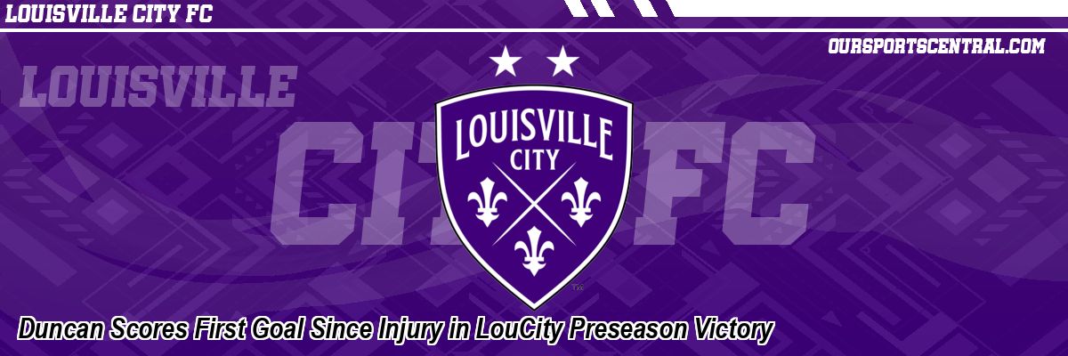 Duncan Scores First Goal Since Injury in LouCity Preseason Victory