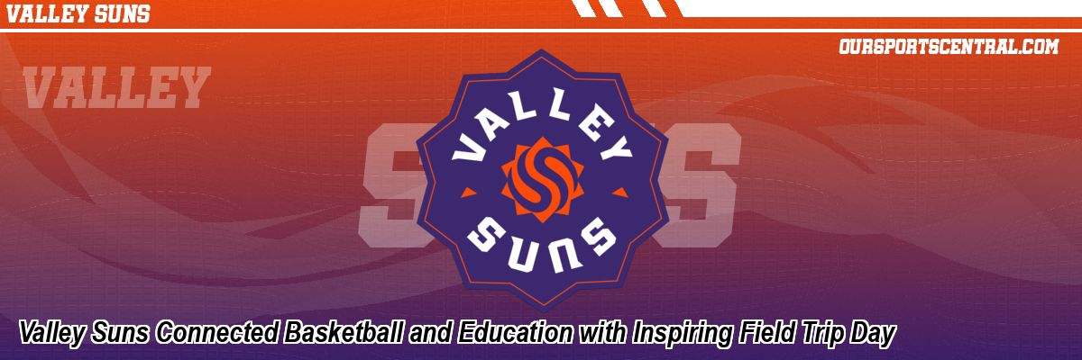 Valley Suns Connected Basketball and Education with Inspiring Field Trip Day