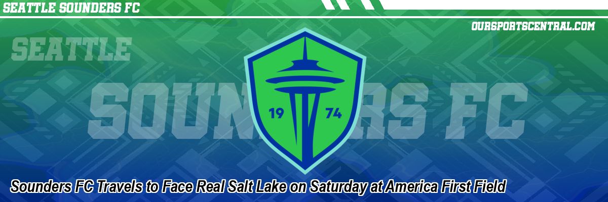 Sounders FC Travels to Face Real Salt Lake on Saturday at America First Field