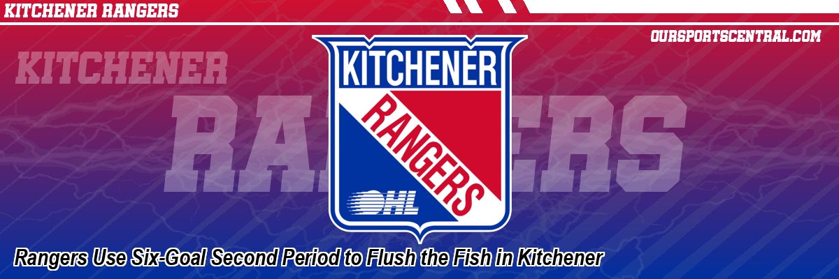Rangers Use Six-Goal Second Period to Flush the Fish in Kitchener