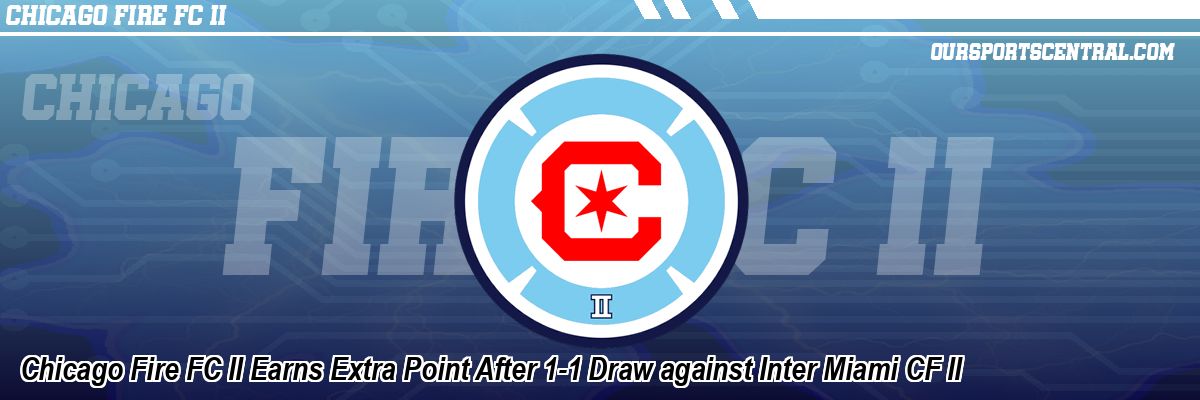 Chicago Fire FC II Earns Extra Point After 1-1 Draw against Inter Miami CF II