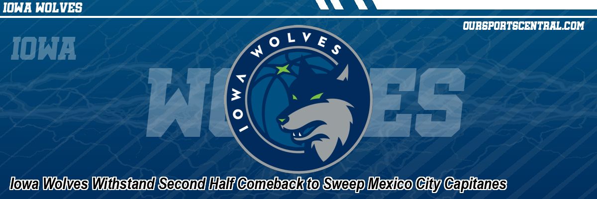Iowa Wolves Withstand Second Half Comeback to Sweep Mexico City Capitanes