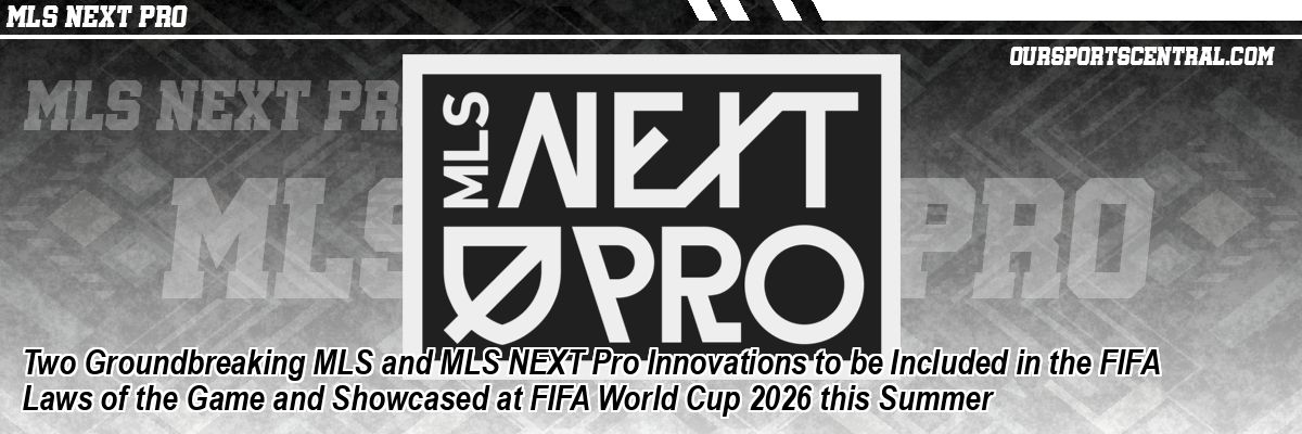 Two Groundbreaking MLS and MLS NEXT Pro Innovations to be Included in the FIFA Laws of the Game and Showcased at FIFA World Cup 2026 this Summer