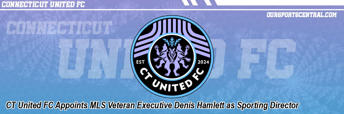 CT United FC Appoints MLS Veteran Executive Denis Hamlett as Sporting Director