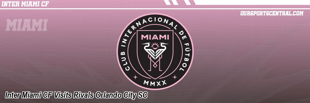 Inter Miami CF Visits Rivals Orlando City SC