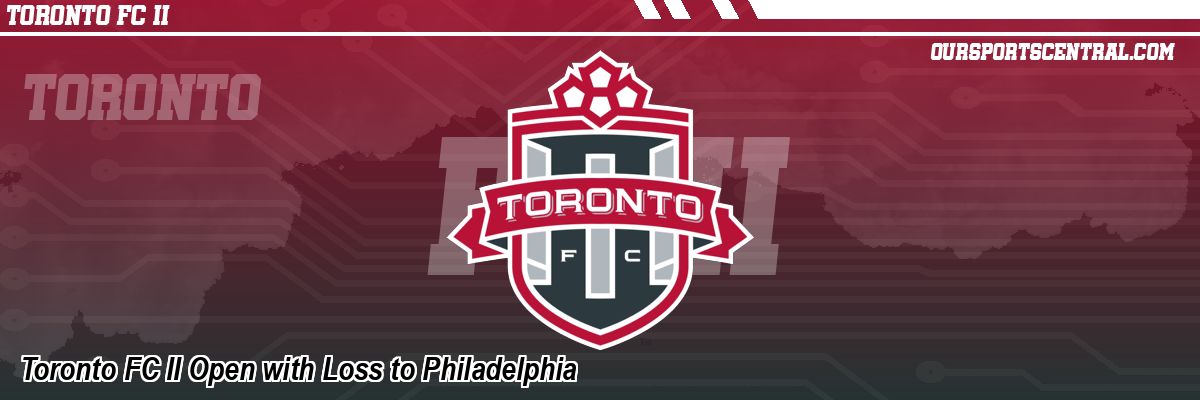 Toronto FC II Open with Loss to Philadelphia
