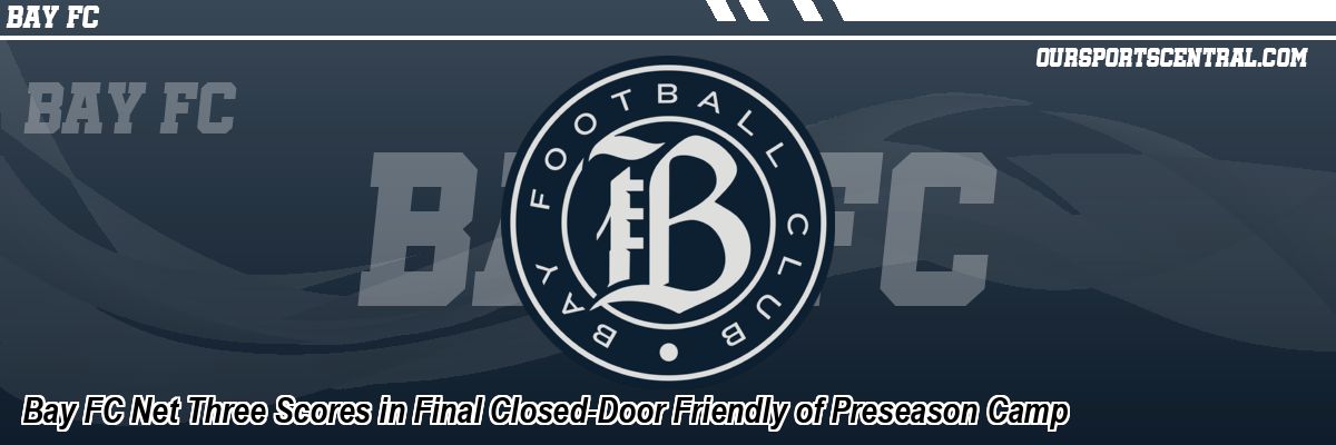 Bay FC Net Three Scores in Final Closed-Door Friendly of Preseason Camp