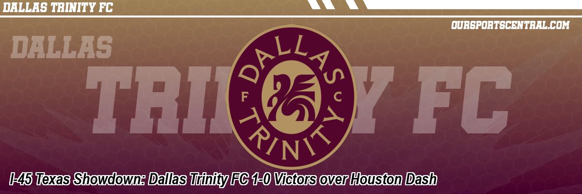 I-45 Texas Showdown: Dallas Trinity FC 1-0 Victors over Houston Dash