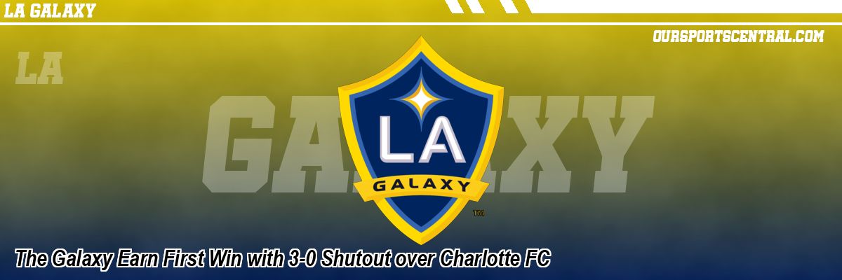 The Galaxy Earn First Win with 3-0 Shutout over Charlotte FC
