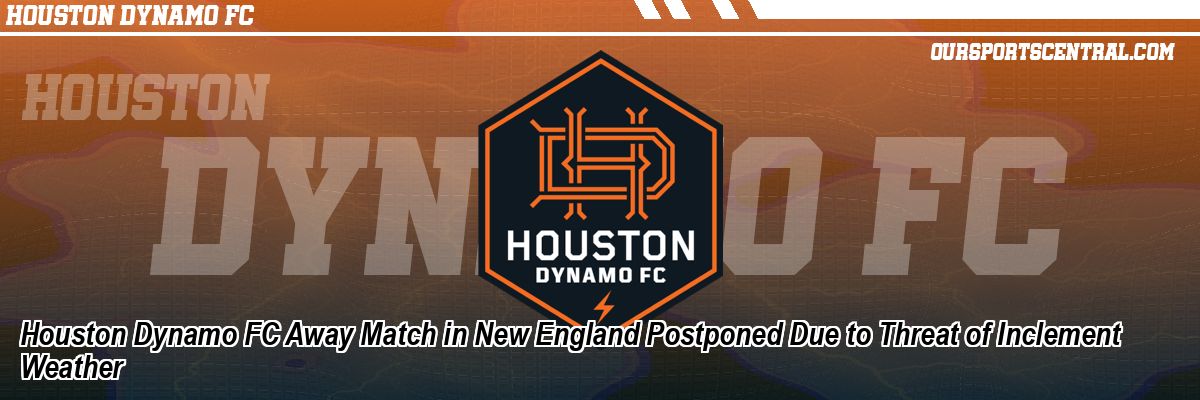 Houston Dynamo FC Away Match in New England Postponed Due to Threat of Inclement Weather