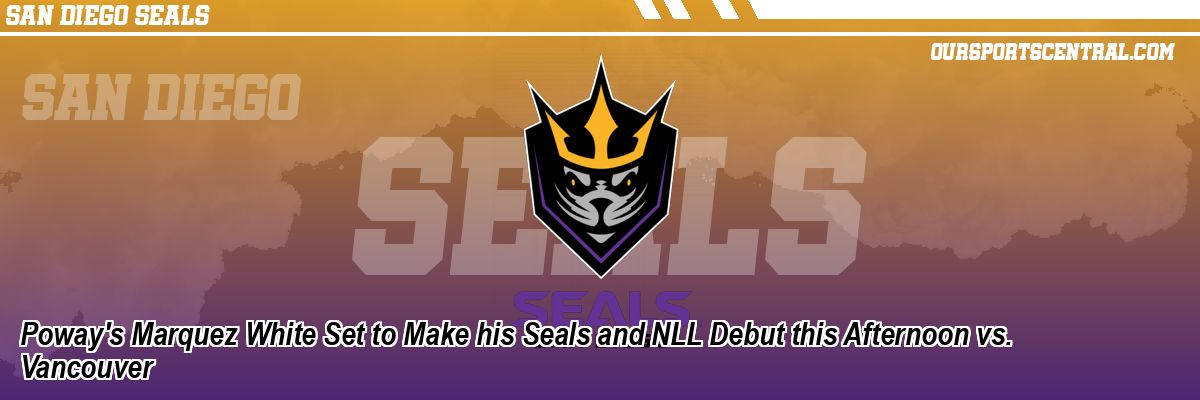 Poway's Marquez White Set to Make his Seals and NLL Debut this Afternoon vs. Vancouver