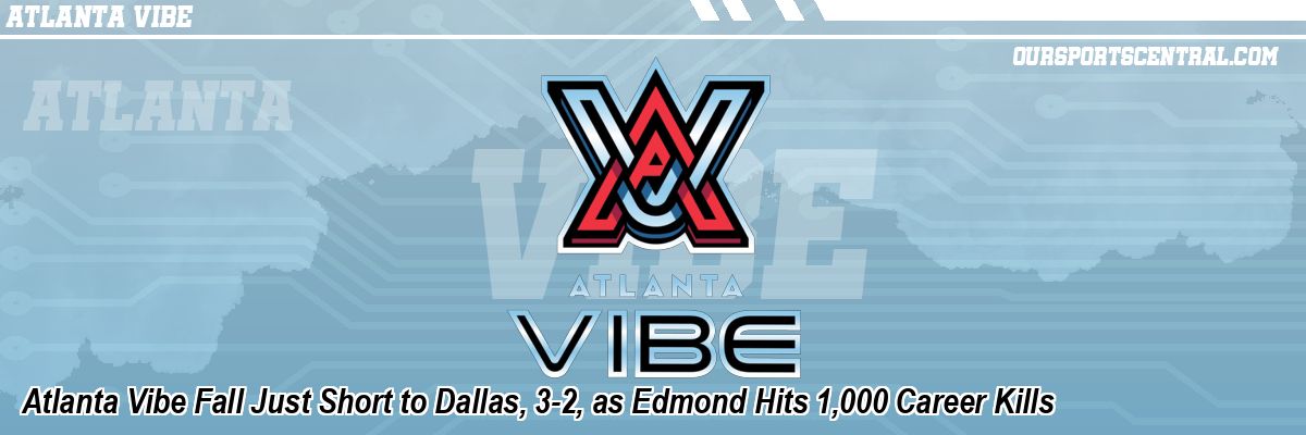 Atlanta Vibe Fall Just Short to Dallas, 3-2, as Edmond Hits 1,000 Career Kills