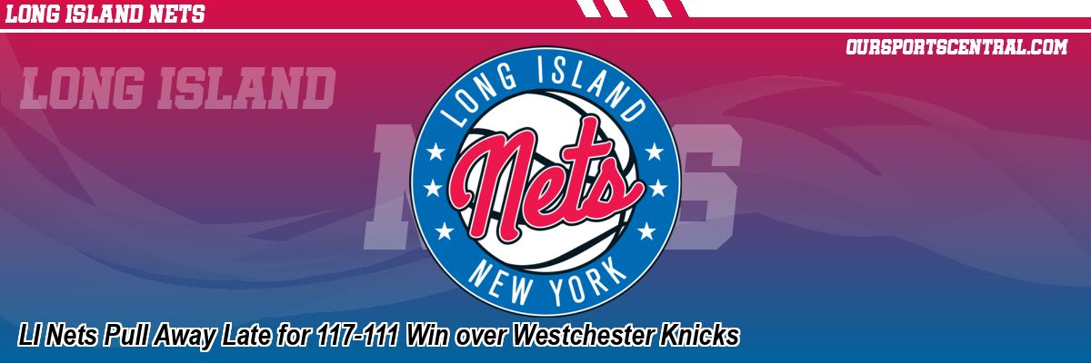 LI Nets Pull Away Late for 117-111 Win over Westchester Knicks