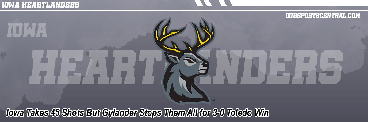 Iowa Takes 45 Shots But Gylander Stops Them All for 3-0 Toledo Win