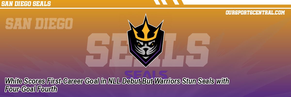 White Scores First-Career Goal in NLL Debut But Warriors Stun Seals with Four-Goal Fourth