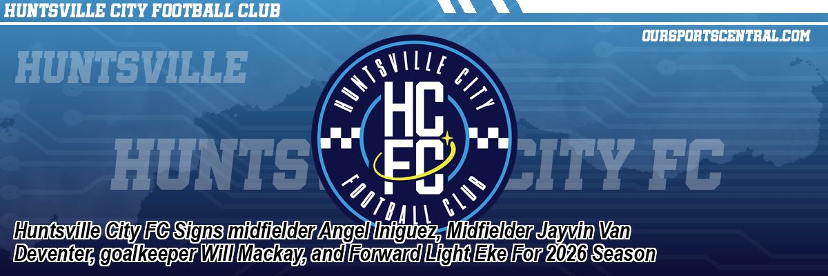 Huntsville City FC Signs midfielder Angel Iniguez, Midfielder Jayvin Van Deventer, goalkeeper Will Mackay, and Forward Light Eke For 2026 Season