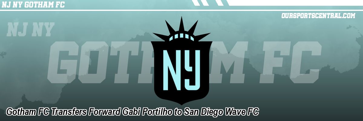 Gotham FC Transfers Forward Gabi Portilho to San Diego Wave FC