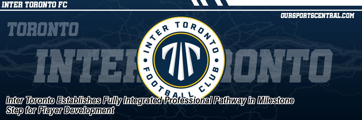 Inter Toronto Establishes Fully Integrated Professional Pathway in Milestone Step for Player Development