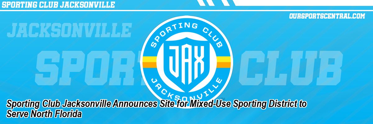 Sporting Club Jacksonville Announces Site for Mixed-Use Sporting District to Serve North Florida