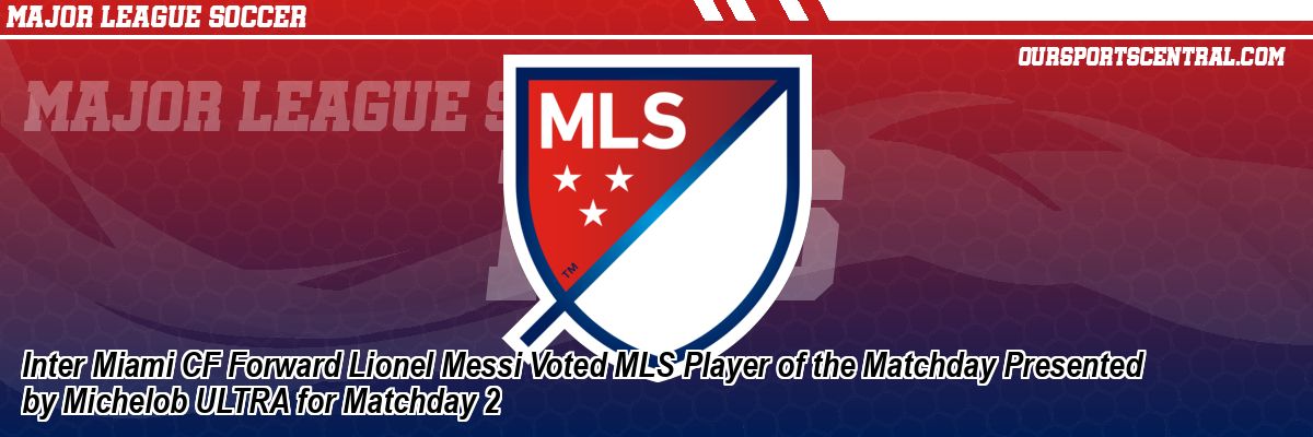 Inter Miami CF Forward Lionel Messi Voted MLS Player of the Matchday Presented by Michelob ULTRA for Matchday 2