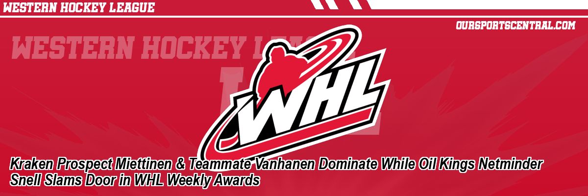 Kraken Prospect Miettinen & Teammate Vanhanen Dominate While Oil Kings Netminder Snell Slams Door in WHL Weekly Awards