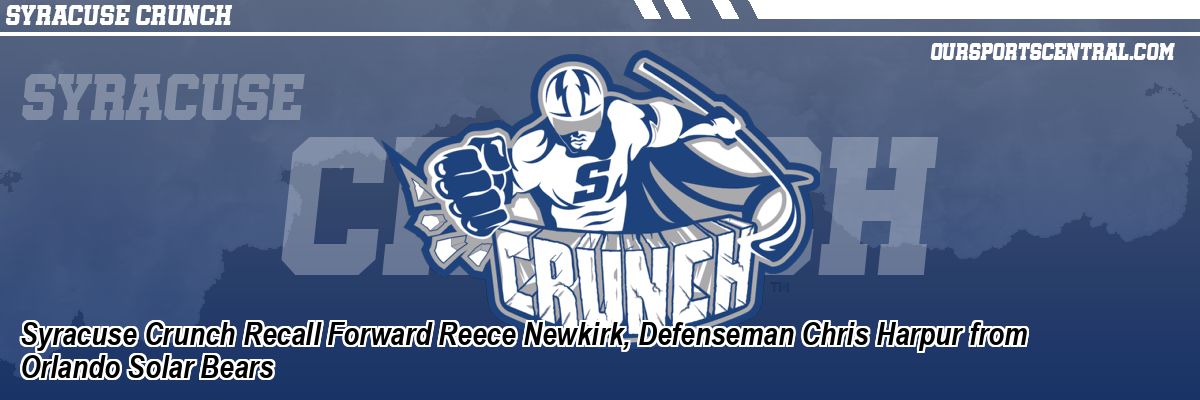 Syracuse Crunch Recall Forward Reece Newkirk, Defenseman Chris Harpur from Orlando Solar Bears