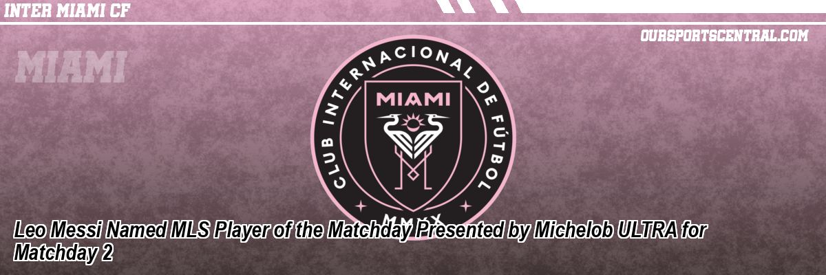 Leo Messi Named MLS Player of the Matchday Presented by Michelob ULTRA for Matchday 2