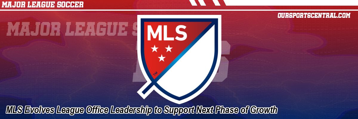 MLS Evolves League Office Leadership to Support Next Phase of Growth