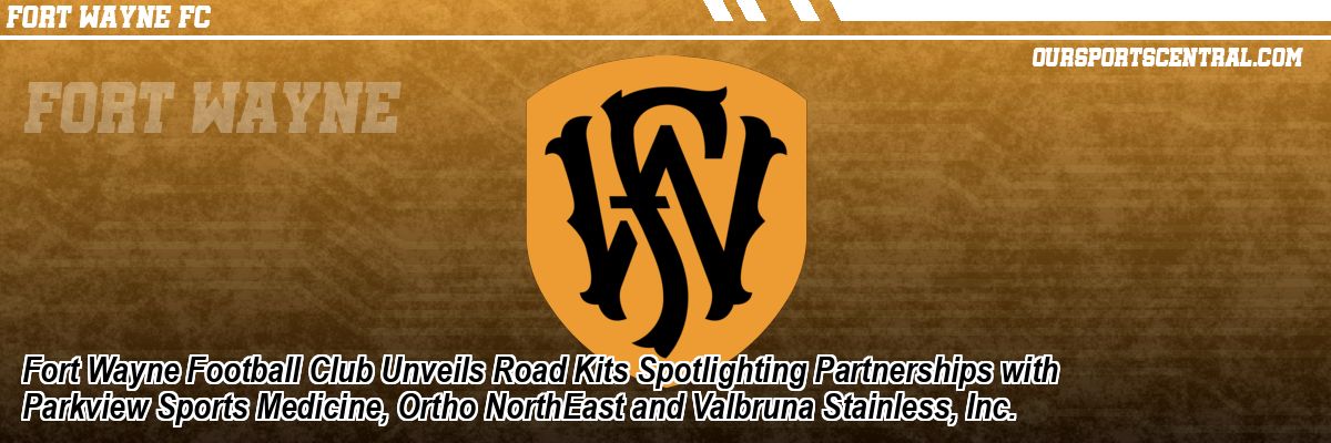Fort Wayne Football Club Unveils Road Kits Spotlighting Partnerships with Parkview Sports Medicine, Ortho NorthEast and Valbruna Stainless, Inc.